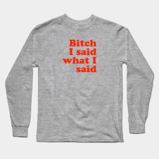 Bitch I said what I said Long Sleeve T-Shirt